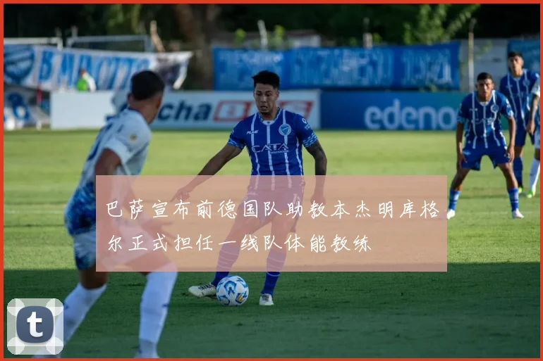巴萨宣布前德国队助教本杰明库格尔正式担任一线队体能教练